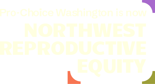 Pro-Choice Washington is now Northwest Reproductive Equity
